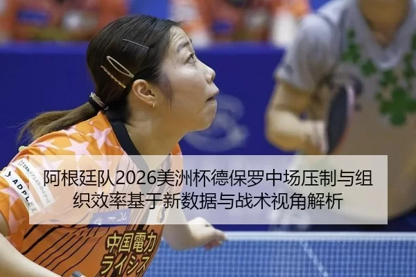 阿根廷队2026美洲杯德保罗中场压制与组织效率基于新数据与战术视角解析